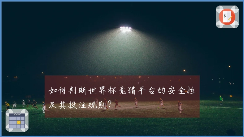 如何判断世界杯竞猜平台的安全性及其投注规则？